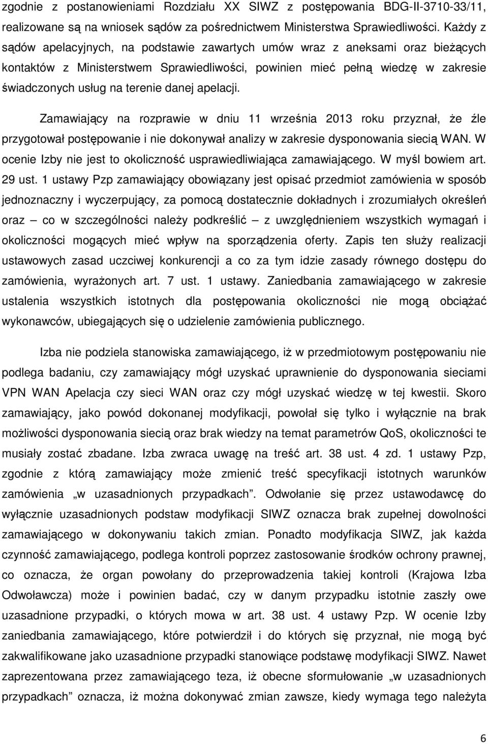 danej apelacji. Zamawiający na rozprawie w dniu 11 września 2013 roku przyznał, że źle przygotował postępowanie i nie dokonywał analizy w zakresie dysponowania siecią WAN.