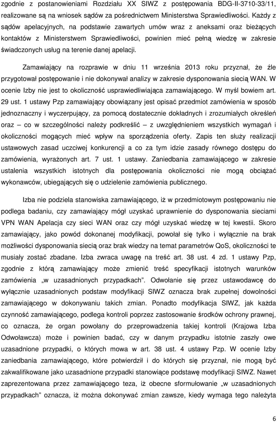 danej apelacji. Zamawiający na rozprawie w dniu 11 września 2013 roku przyznał, że źle przygotował postępowanie i nie dokonywał analizy w zakresie dysponowania siecią WAN.