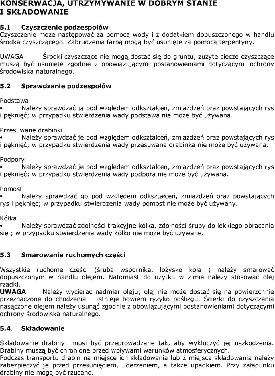 UWAGA Środki czyszczące nie mogą dostać się do gruntu, zuŝyte ciecze czyszczące muszą być usunięte zgodnie z obowiązującymi postanowieniami dotyczącymi ochrony środowiska naturalnego. 5.