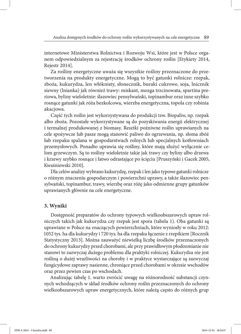 Mogą to być gatunki rolnicze: rzepak, zboża, kukurydza, len włóknisty, słonecznik, buraki cukrowe, soja, lnicznik siewny (lnianka) jak również trawy: miskant, mozga trzcinowata, spartina preriowa,