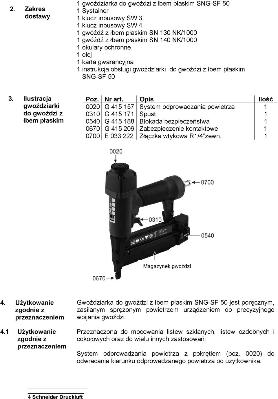 Opis Ilość 0020 G 415 157 System odprowadzania powietrza 1 0310 G 415 171 Spust 1 0540 G 415 188 Blokada bezpieczeństwa 1 0670 G 415 209 Zabezpieczenie kontaktowe 1 0700 E 033 222 Złączka wtykowa