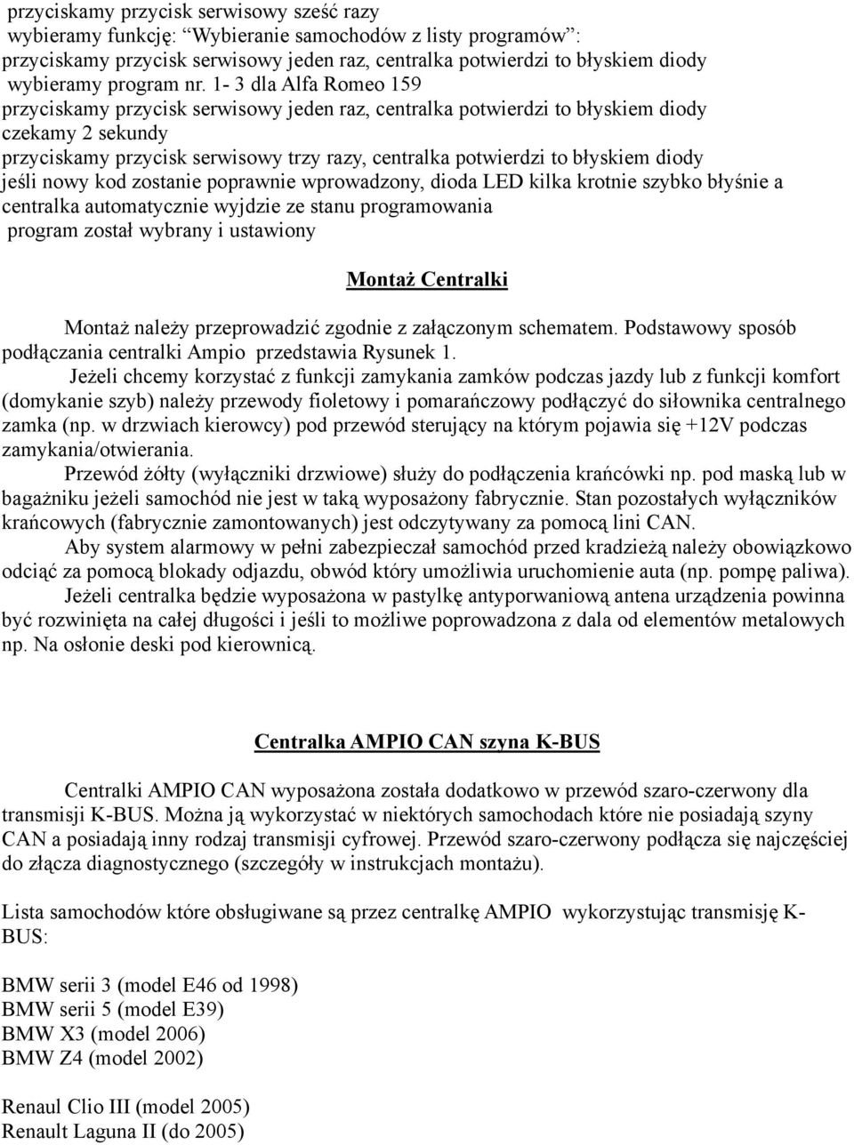 1-3 dla Alfa Romeo 159 przyciskamy przycisk serwisowy jeden raz, centralka potwierdzi to błyskiem diody czekamy 2 sekundy przyciskamy przycisk serwisowy trzy razy, centralka potwierdzi to błyskiem