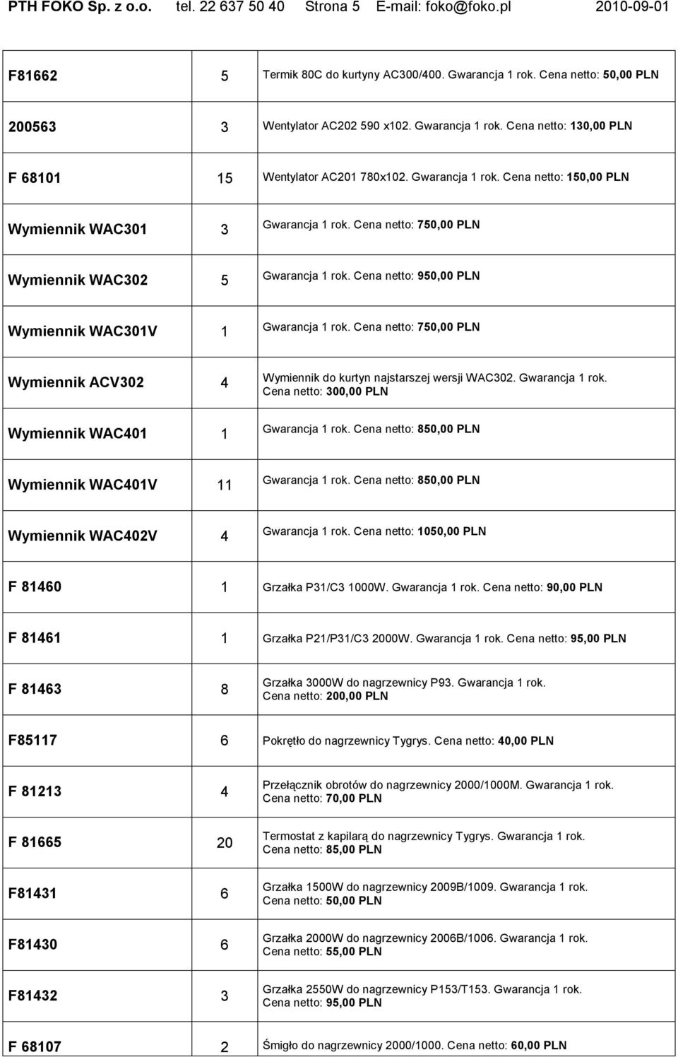 Cena netto: 750,00 PLN Wymiennik WAC302 5 Gwarancja 1 rok. Cena netto: 950,00 PLN Wymiennik WAC301V 1 Gwarancja 1 rok.