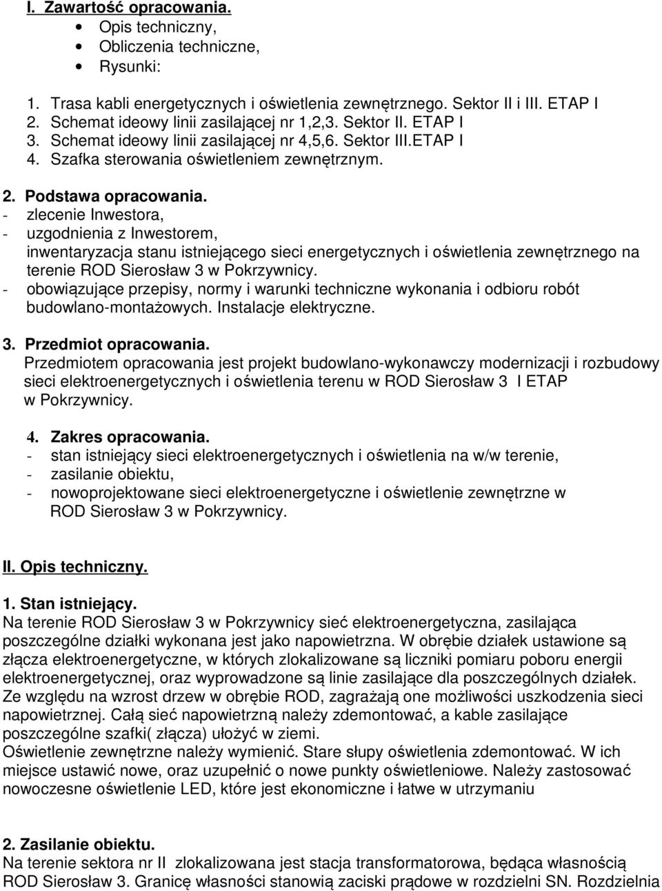 - zlecenie Inwestora, - uzgodnienia z Inwestorem, inwentaryzacja stanu istniejącego sieci energetycznych i oświetlenia zewnętrznego na terenie ROD Sierosław 3 w Pokrzywnicy.