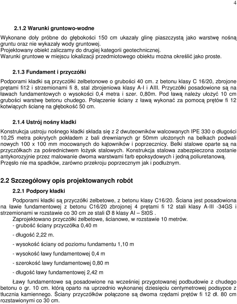 3 Fundament i przyczółki Podporami kładki są przyczółki Ŝelbetonowe o grubości 40 cm. z betonu klasy C 16/20, zbrojone prętami fi12 i strzemionami fi 8, stal zbrojeniowa klasy A-I i AIII.