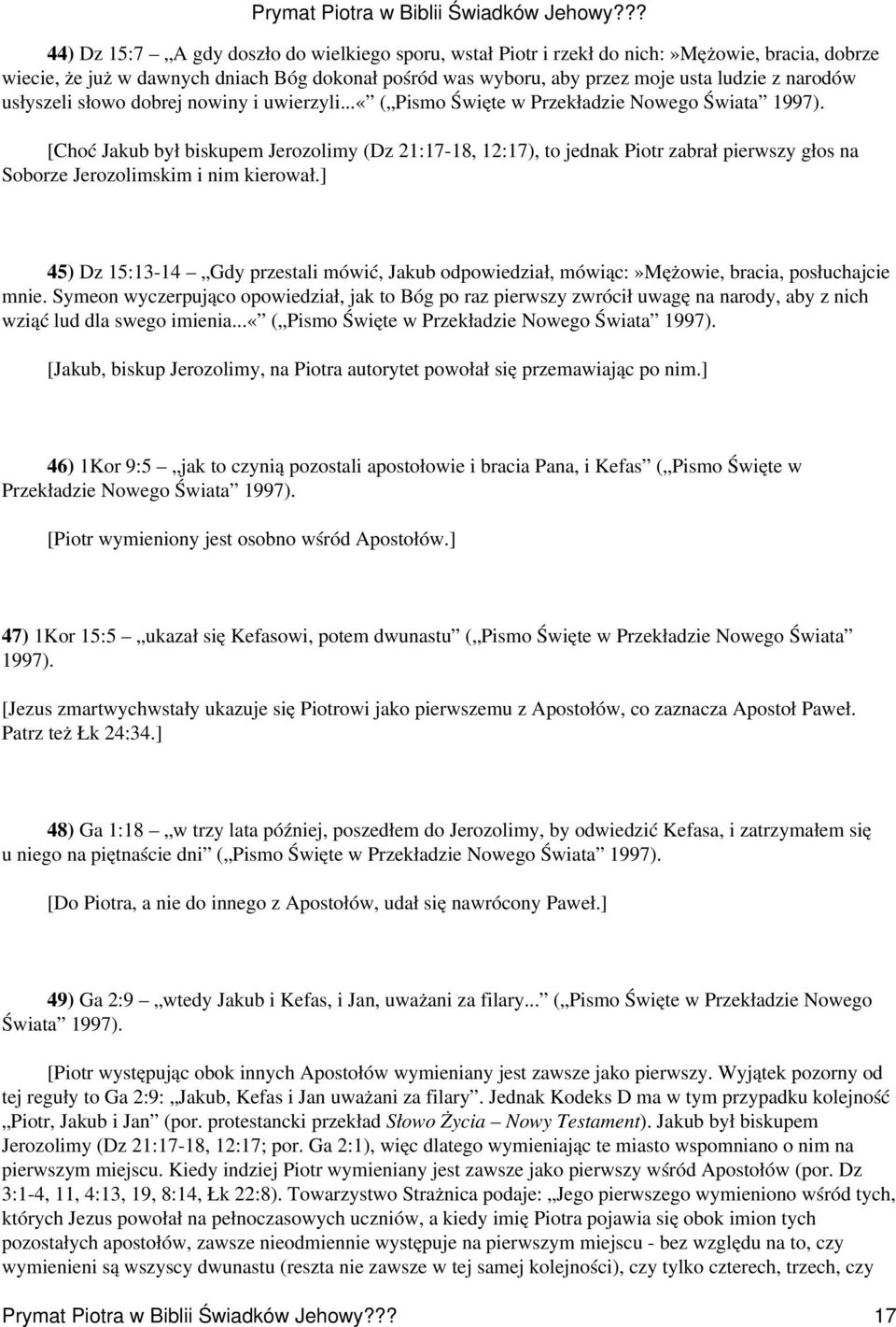 [Choć Jakub był biskupem Jerozolimy (Dz 21:17-18, 12:17), to jednak Piotr zabrał pierwszy głos na Soborze Jerozolimskim i nim kierował.