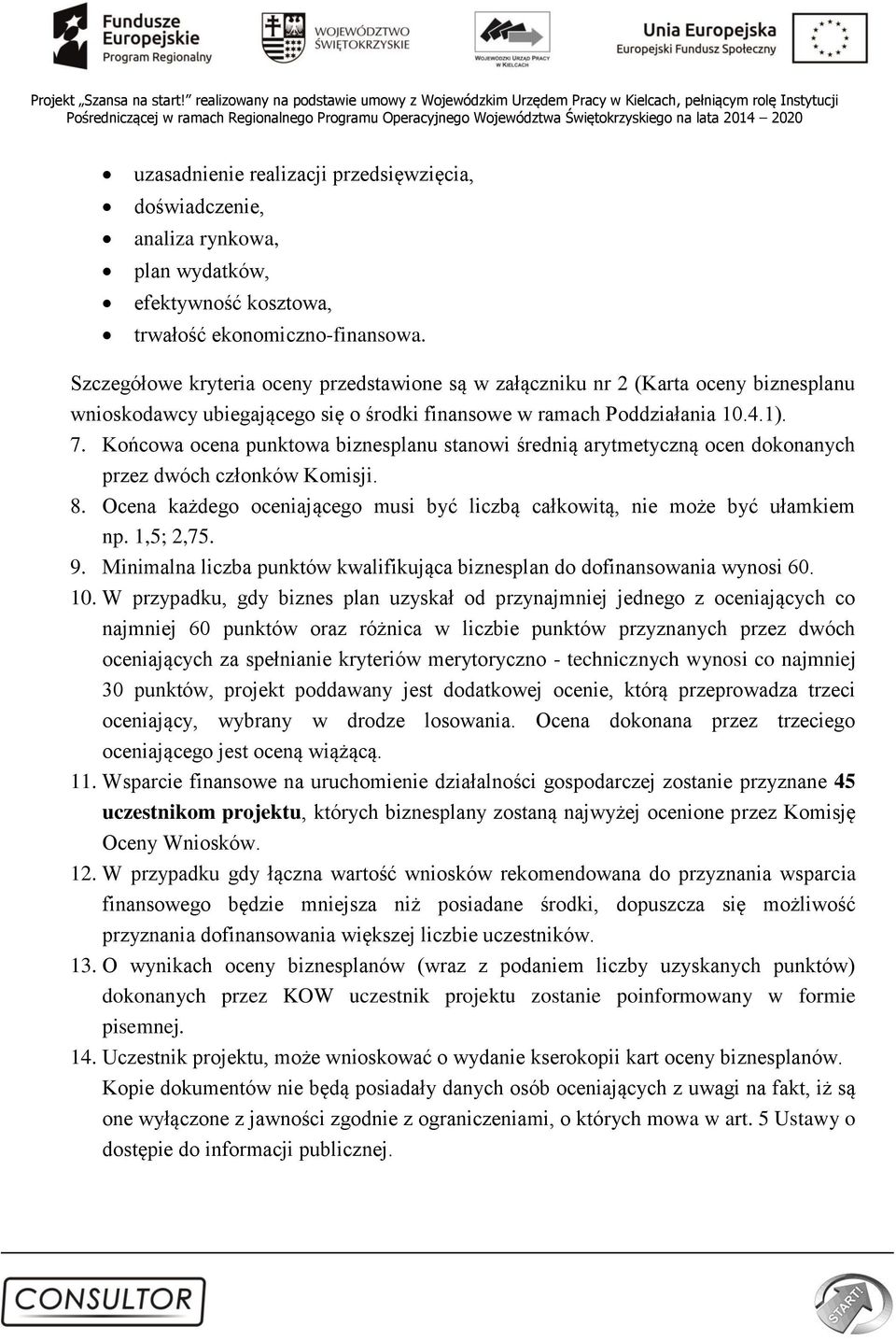 Końcowa ocena punktowa biznesplanu stanowi średnią arytmetyczną ocen dokonanych przez dwóch członków Komisji. 8. Ocena każdego oceniającego musi być liczbą całkowitą, nie może być ułamkiem np.
