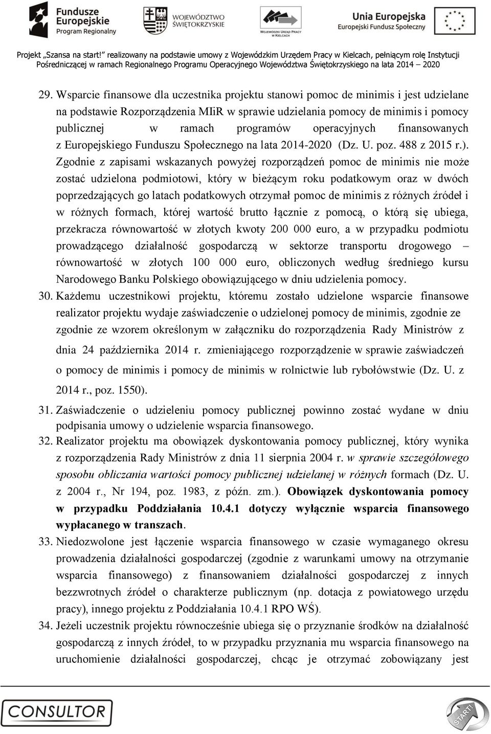 Zgodnie z zapisami wskazanych powyżej rozporządzeń pomoc de minimis nie może zostać udzielona podmiotowi, który w bieżącym roku podatkowym oraz w dwóch poprzedzających go latach podatkowych otrzymał