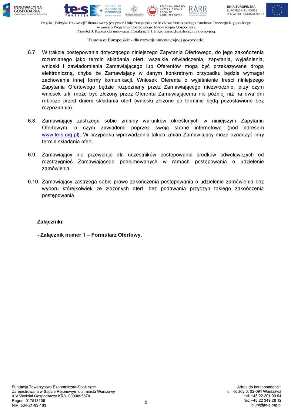 Wniosek Oferenta o wyjaśnienie treści niniejszego Zapytania Ofertowego będzie rozpoznany przez Zamawiającego niezwłocznie, przy czym wniosek taki może być złożony przez Oferenta Zamawiającemu nie