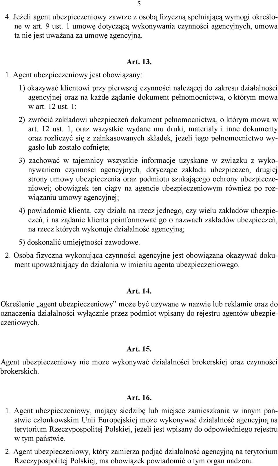 . 1. Agent ubezpieczeniowy jest obowiązany: 1) okazywać klientowi przy pierwszej czynności należącej do zakresu działalności agencyjnej oraz na każde żądanie dokument pełnomocnictwa, o którym mowa w