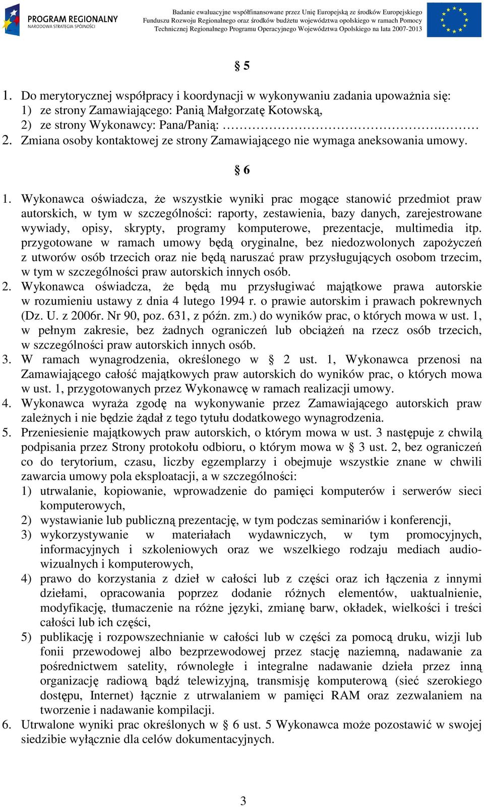 Wykonawca oświadcza, Ŝe wszystkie wyniki prac mogące stanowić przedmiot praw autorskich, w tym w szczególności: raporty, zestawienia, bazy danych, zarejestrowane wywiady, opisy, skrypty, programy