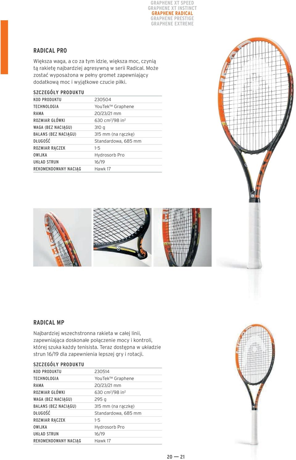 KOD PRODUKTU 230504 TECHNOLOGIA RAMA YouTek Graphene 20/23/21 mm ROZMIAR GŁÓWKI 630 cm 2 /98 in 2 WAGA (BEZ NACIĄGU) BALANS (BEZ NACIĄGU) DŁUGOŚĆ 310 g ROZMIAR RĄCZEK 1-5 OWIJKA UKŁAD STRUN 16/19 315