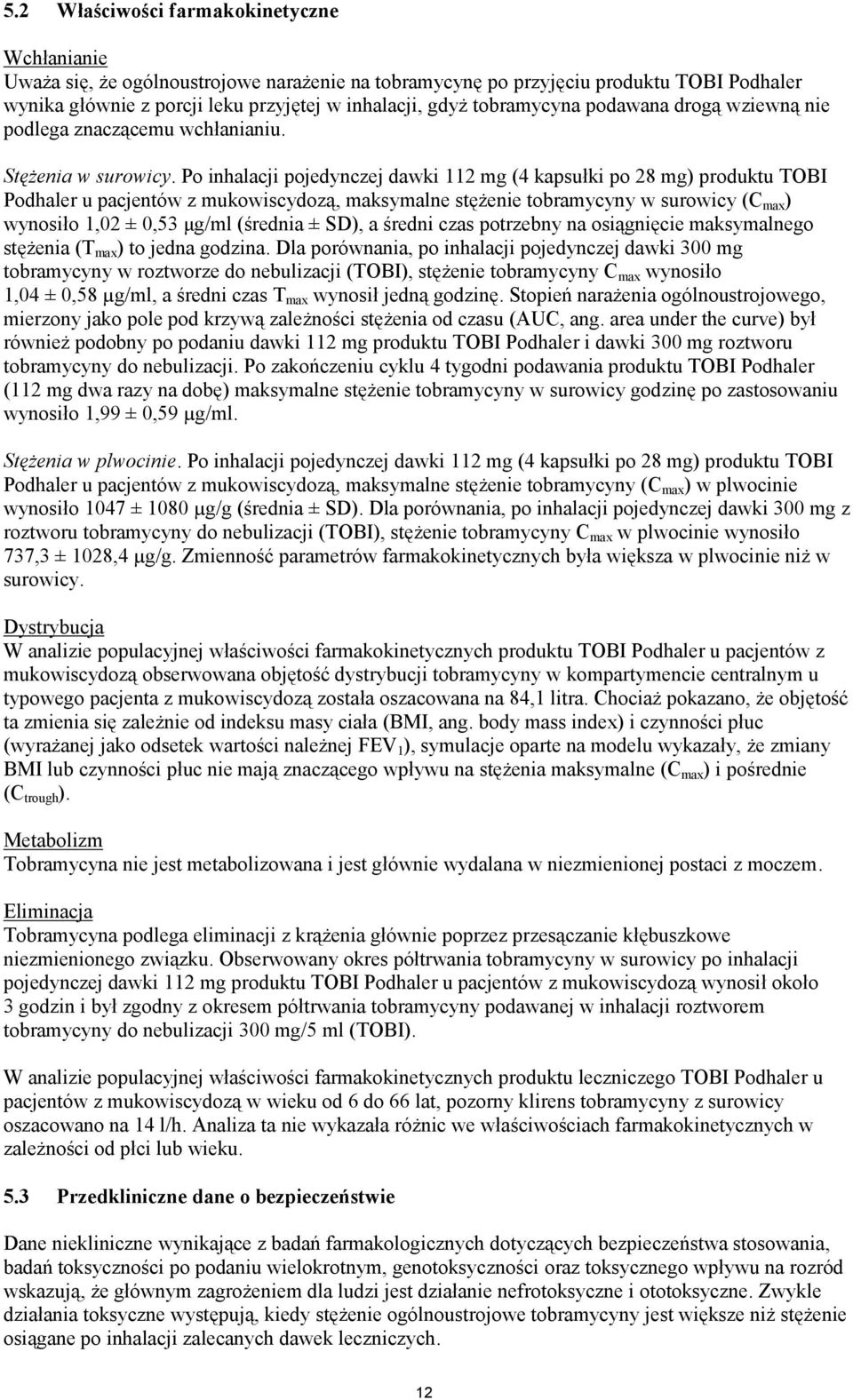 Po inhalacji pojedynczej dawki 112 mg (4 kapsułki po 28 mg) produktu TOBI Podhaler u pacjentów z mukowiscydozą, maksymalne stężenie tobramycyny w surowicy (C max ) wynosiło 1,02 ± 0,53 μg/ml (średnia