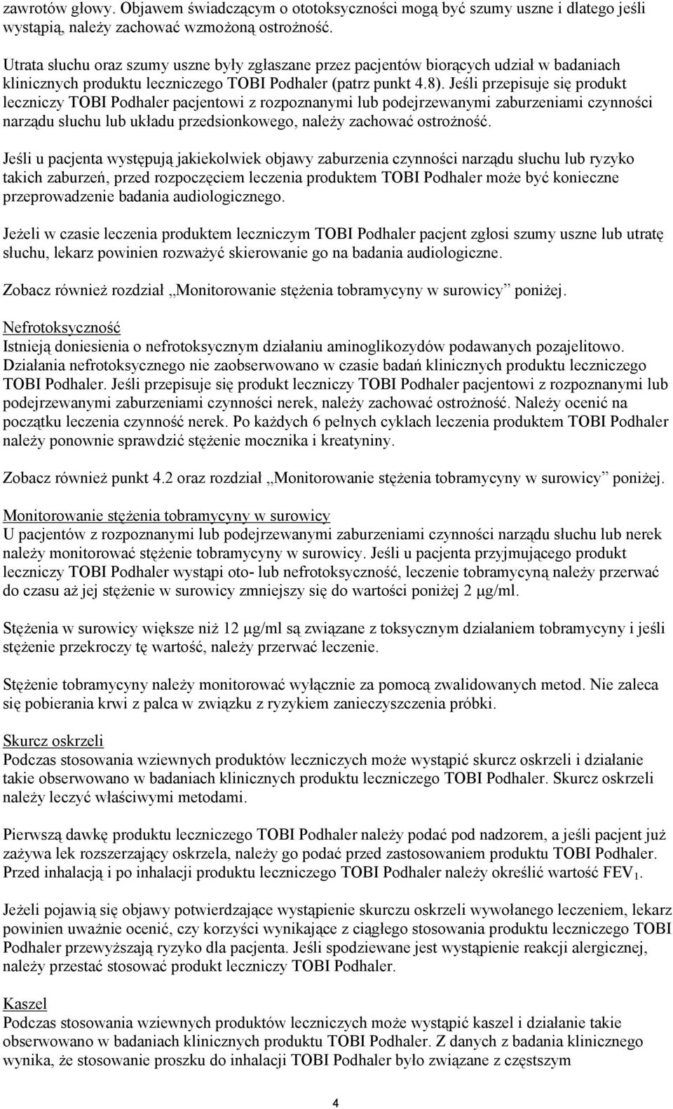 Jeśli przepisuje się produkt leczniczy TOBI Podhaler pacjentowi z rozpoznanymi lub podejrzewanymi zaburzeniami czynności narządu słuchu lub układu przedsionkowego, należy zachować ostrożność.