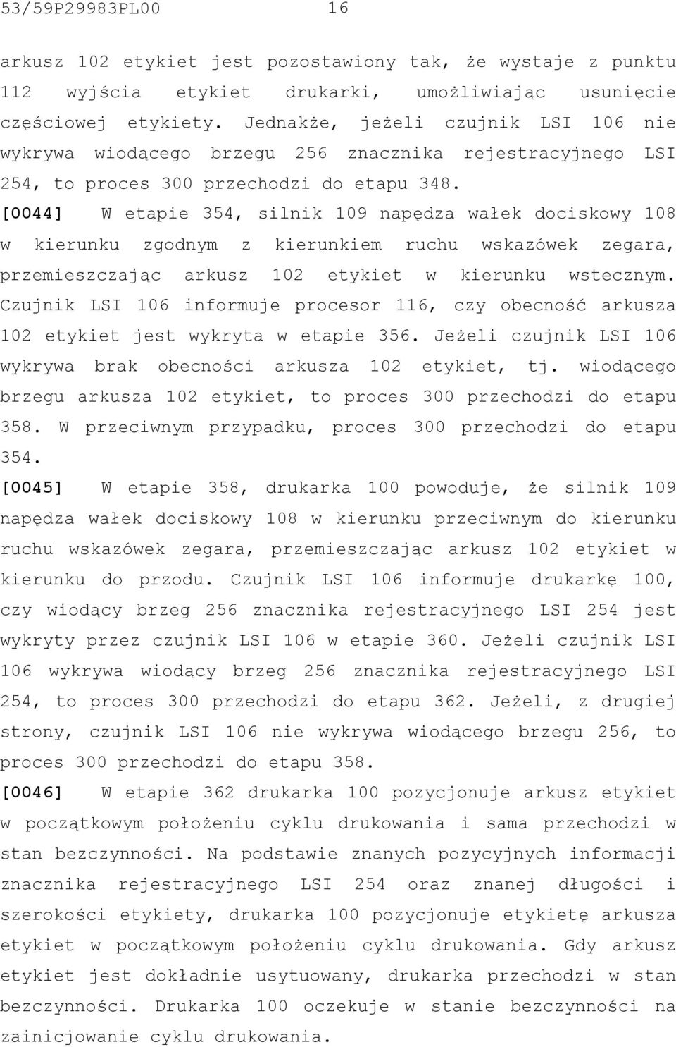 [0044] W etapie 354, silnik 109 napędza wałek dociskowy 108 w kierunku zgodnym z kierunkiem ruchu wskazówek zegara, przemieszczając arkusz 102 etykiet w kierunku wstecznym.