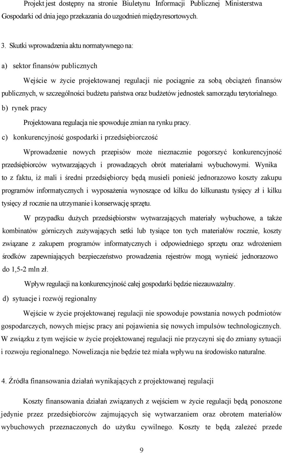 oraz budżetów jednostek samorządu terytorialnego. b) rynek pracy Projektowana regulacja nie spowoduje zmian na rynku pracy.