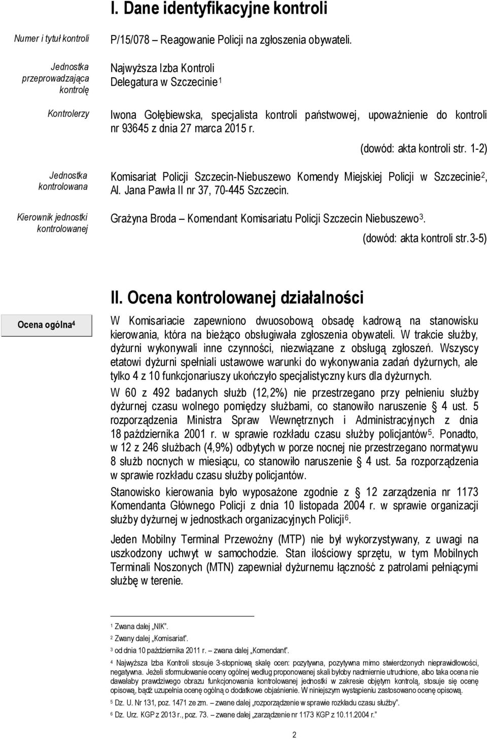 (dowód: akta kontroli str. 1-2) Komisariat Policji Szczecin-Niebuszewo Komendy Miejskiej Policji w Szczecinie 2, Al. Jana Pawła II nr 37, 70-445 Szczecin.