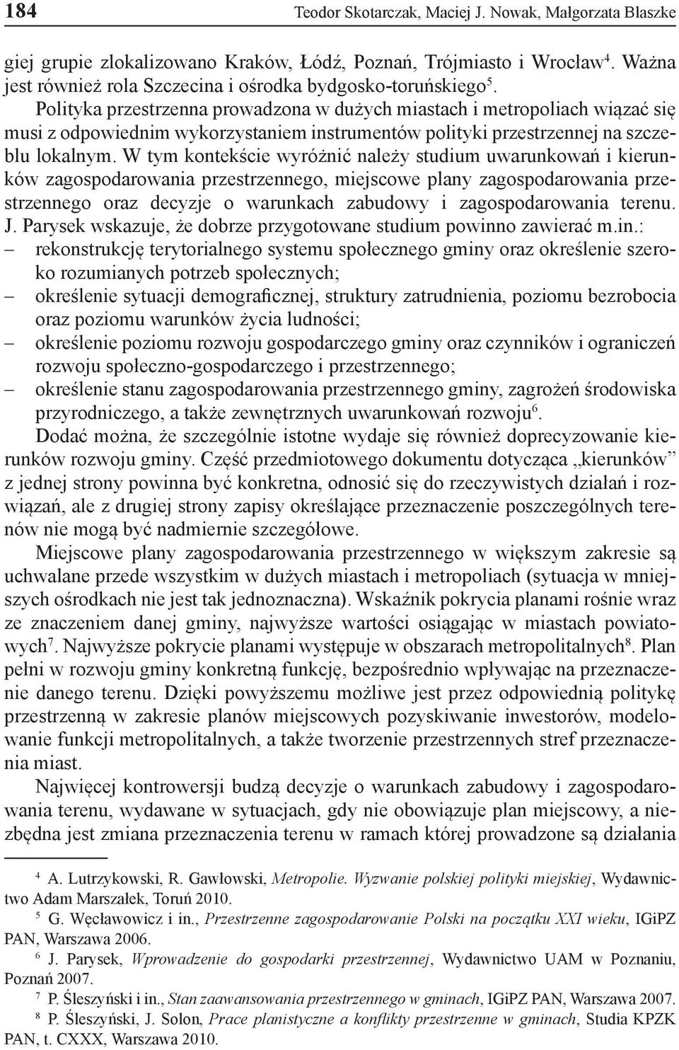 W tym kontekście wyróżnić należy studium uwarunkowań i kierunków zagospodarowania przestrzennego, miejscowe plany zagospodarowania przestrzennego oraz decyzje o warunkach zabudowy i zagospodarowania