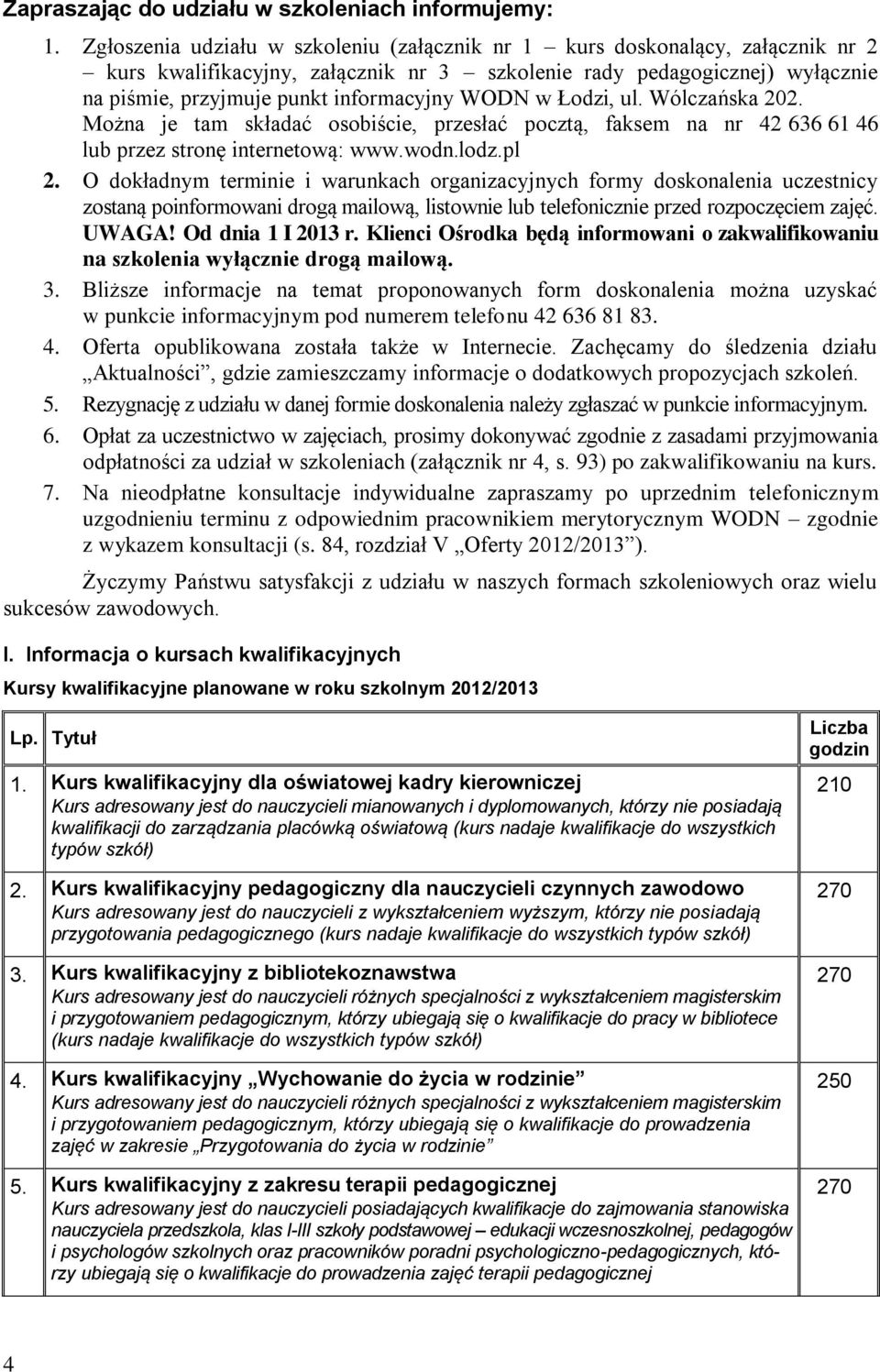 WODN w Łodzi, ul. Wólczańska 202. Można je tam składać osobiście, przesłać pocztą, faksem na nr 42 636 61 46 lub przez stronę internetową: www.wodn.lodz.pl 2.