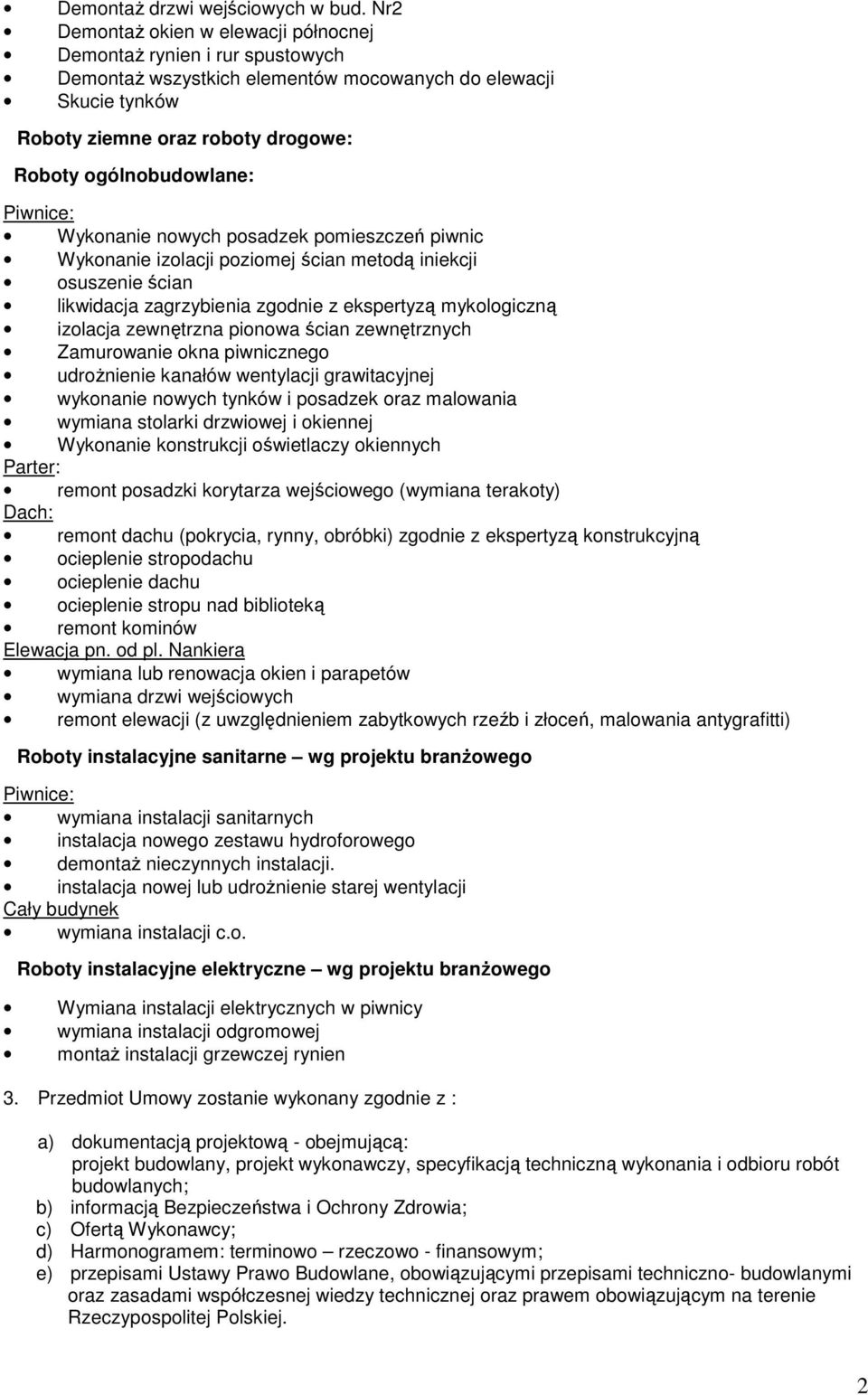 Piwnice: Wykonanie nowych posadzek pomieszczeń piwnic Wykonanie izolacji poziomej ścian metodą iniekcji osuszenie ścian likwidacja zagrzybienia zgodnie z ekspertyzą mykologiczną izolacja zewnętrzna