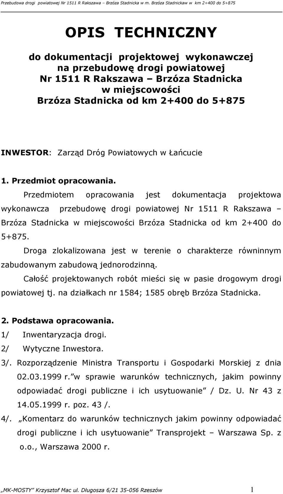 Przedmiotem opracowania jest dokumentacja projektowa wykonawcza przebudowę drogi powiatowej Nr 1511 R Rakszawa Brzóza Stadnicka w miejscowości Brzóza Stadnicka od km 2+400 do 5+875.
