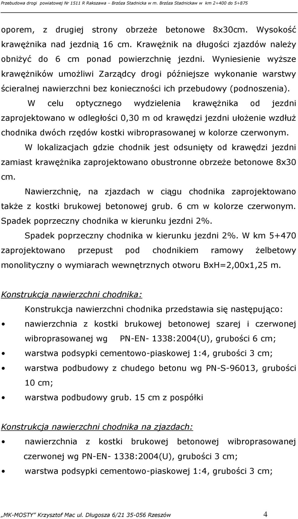 W celu optycznego wydzielenia krawężnika od jezdni zaprojektowano w odległości 0,30 m od krawędzi jezdni ułożenie wzdłuż chodnika dwóch rzędów kostki wibroprasowanej w kolorze czerwonym.