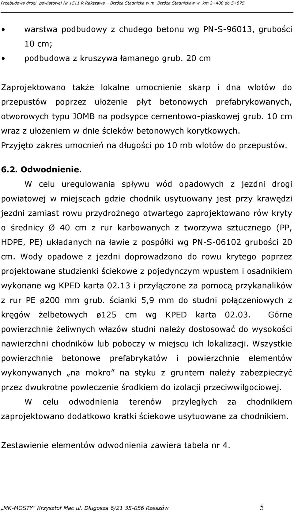 10 cm wraz z ułożeniem w dnie ścieków betonowych korytkowych. Przyjęto zakres umocnień na długości po 10 mb wlotów do przepustów. 6.2. Odwodnienie.