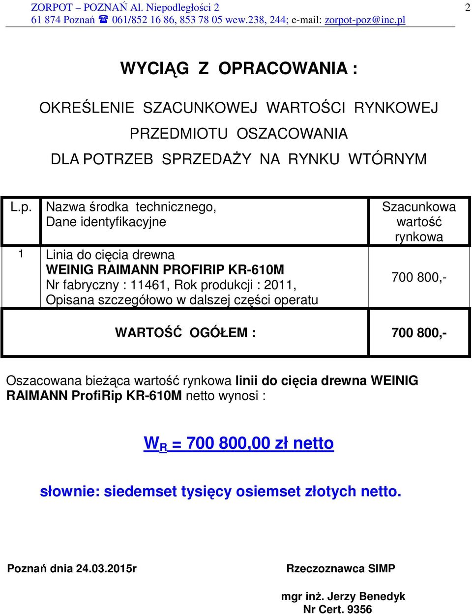 szczegółowo w dalszej części operatu Szacunkowa wartość rynkowa 700 800,- WARTOŚĆ OGÓŁEM : 700 800,- Oszacowana bieŝąca wartość rynkowa linii do cięcia drewna