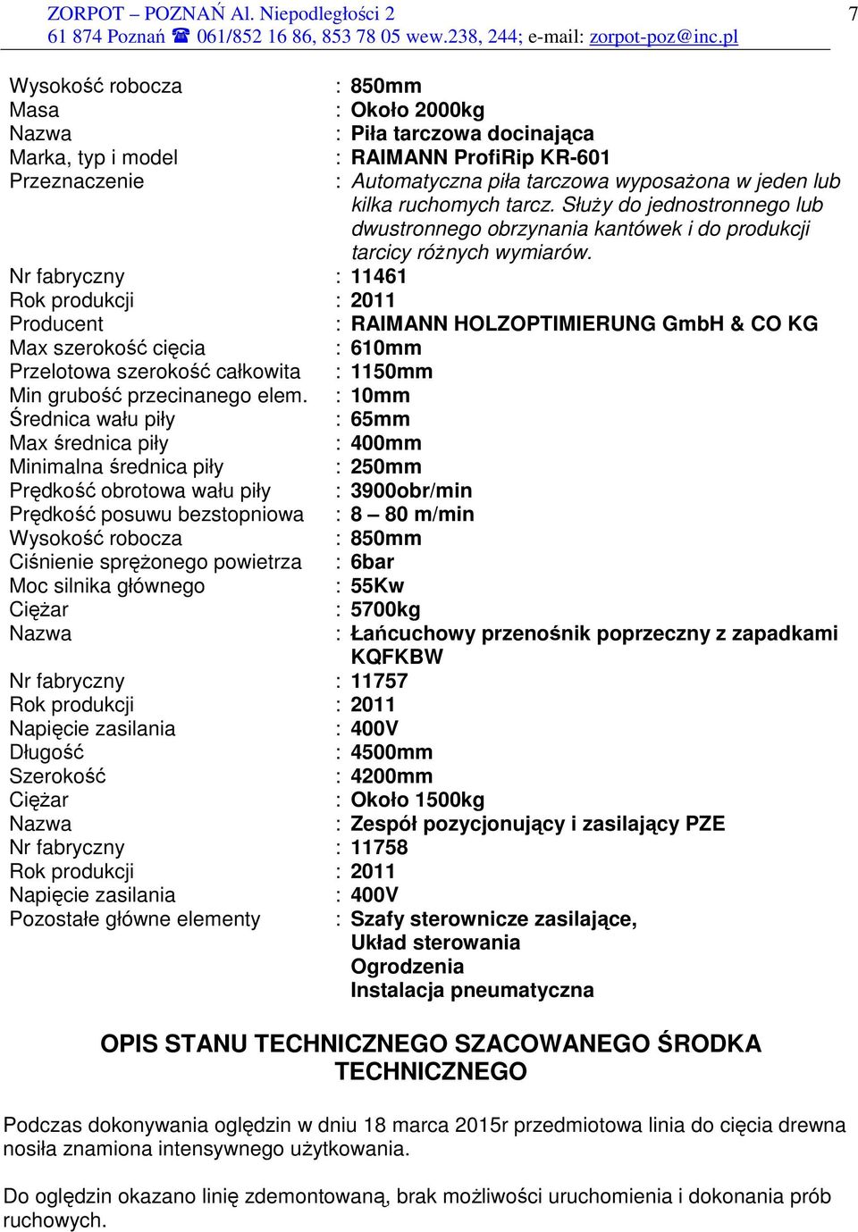 Nr fabryczny : 11461 Rok produkcji : 2011 Producent : RAIMANN HOLZOPTIMIERUNG GmbH & CO KG Max szerokość cięcia : 610mm Przelotowa szerokość całkowita : 1150mm Min grubość przecinanego elem.