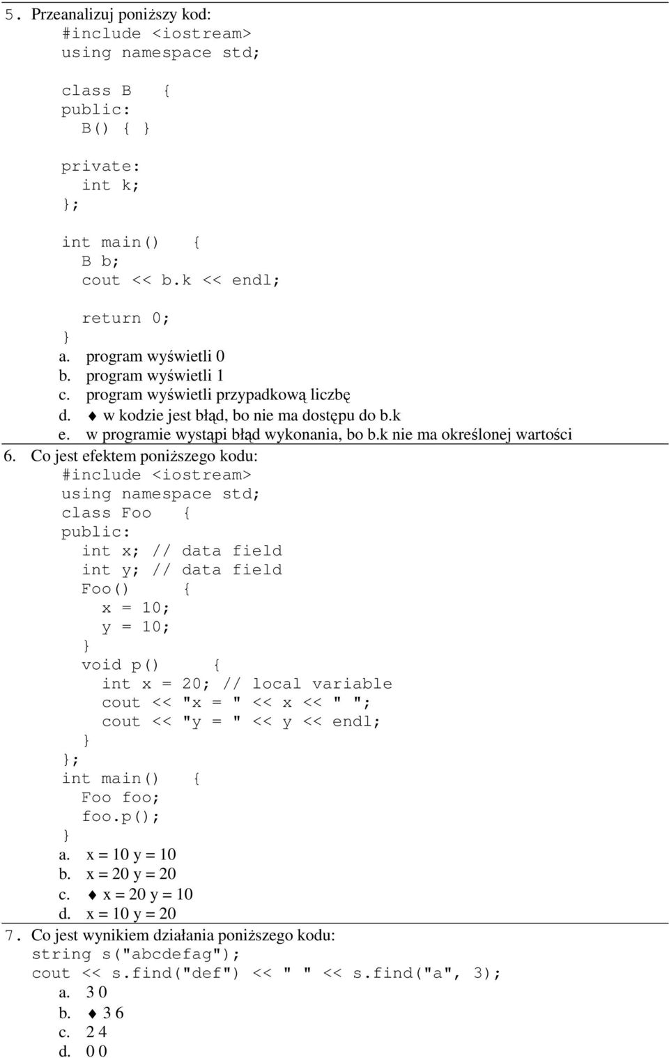 Co jest efektem poniŝszego kodu: class Foo { int x; // data field int y; // data field Foo() { x = 10; y = 10; void p() { int x = 20; // local variable cout << "x = " << x << " "; cout <<