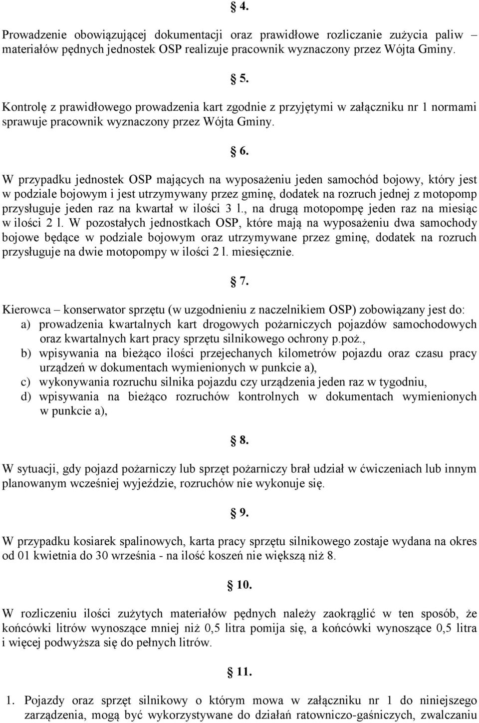 W przypadku jednostek OSP mających na wyposażeniu jeden samochód bojowy, który jest w podziale bojowym i jest utrzymywany przez gminę, dodatek na rozruch jednej z motopomp przysługuje jeden raz na