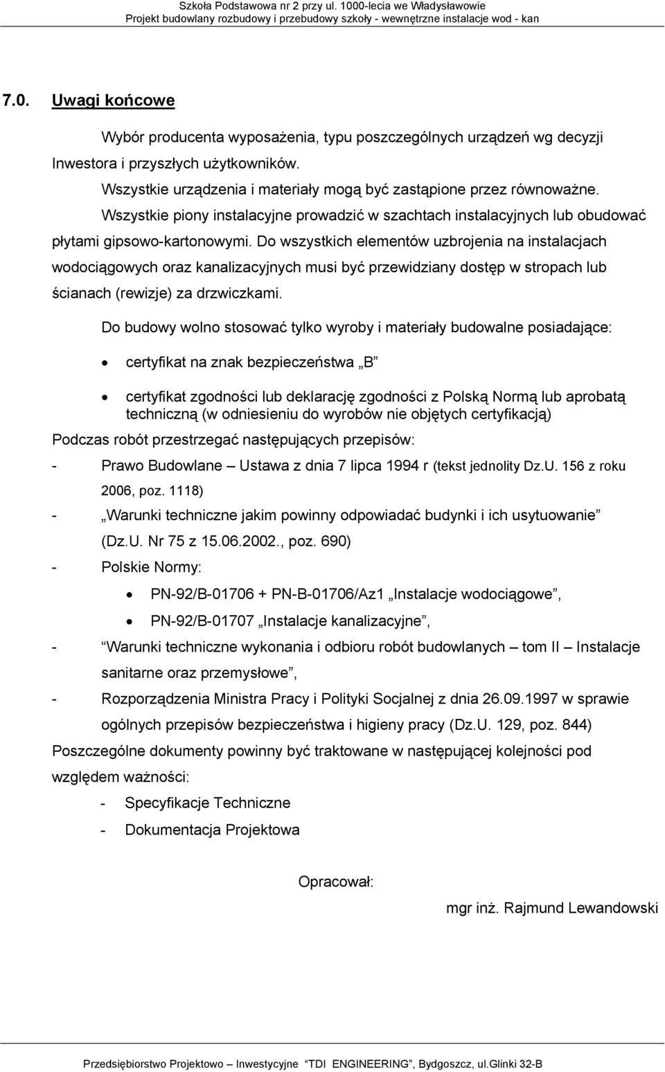 Do wszystkich elementów uzbrojenia na instalacjach wodociągowych oraz kanalizacyjnych musi być przewidziany dostęp w stropach lub ścianach (rewizje) za drzwiczkami.