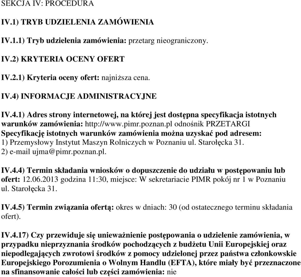 pl odnośnik PRZETARGI Specyfikację istotnych warunków zamówienia można uzyskać pod adresem: 1) Przemysłowy Instytut Maszyn Rolniczych w Poznaniu ul. Starołęcka 31. 2) e-mail ujma@pimr.poznan.pl. IV.4.