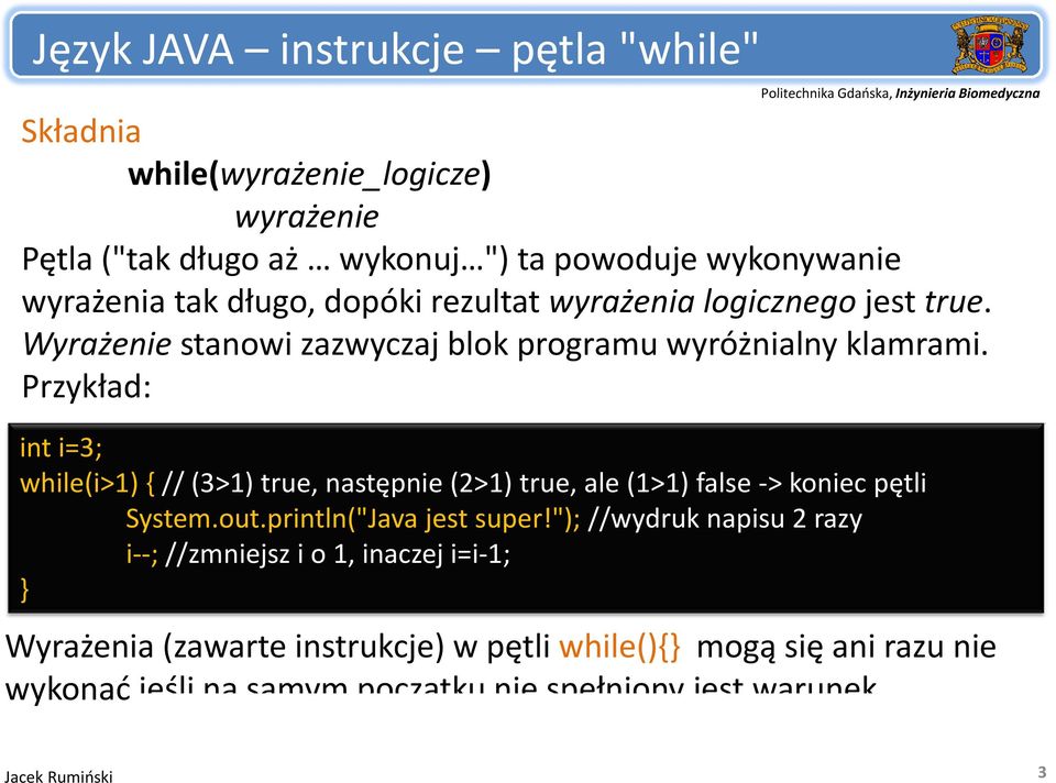 Przykład: int i=3; while(i>1) {// (3>1) true, następnie (2>1) true, ale (1>1) false > koniec pętli System.out.println("Java jest super!