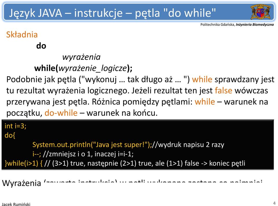 Różnica pomiędzy pętlami: while warunek na początku, do while warunek na końcu. int i=3; do{ System.out.println("Java jest super!