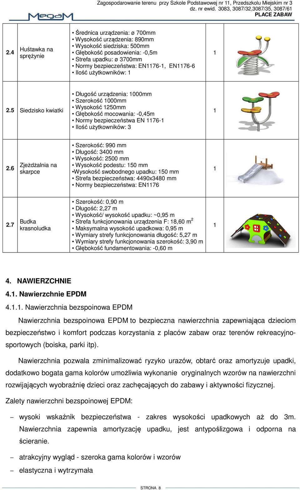 Ilość użytkowników: 2.5 Siedzisko kwiatki Długość urządzenia: 000mm Szerokość 000mm Wysokość 250mm Głębokość mocowania: -0,45m Normy bezpieczeństwa EN 76- Ilość użytkowników: 3 2.