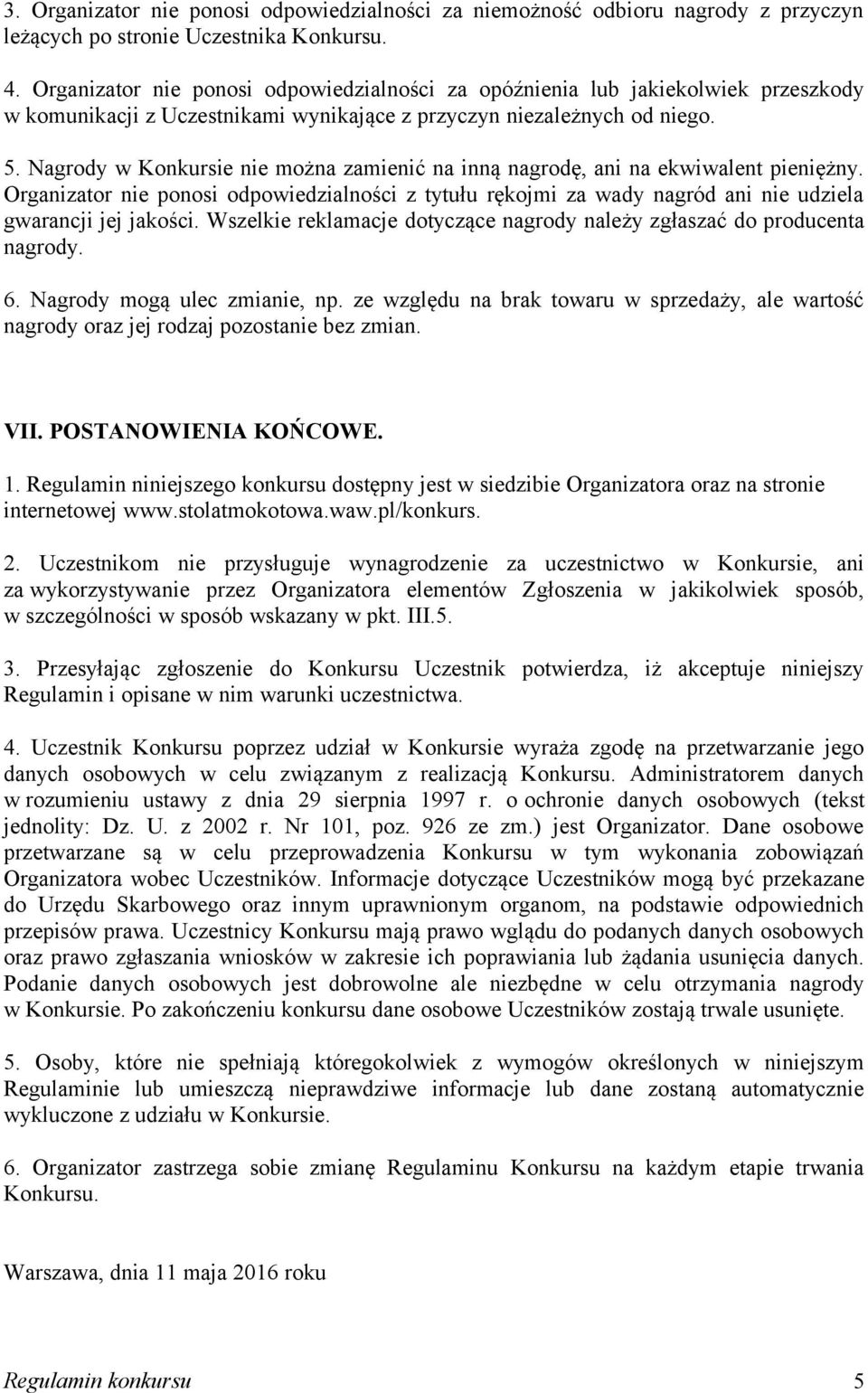 Nagrody w Konkursie nie można zamienić na inną nagrodę, ani na ekwiwalent pieniężny. Organizator nie ponosi odpowiedzialności z tytułu rękojmi za wady nagród ani nie udziela gwarancji jej jakości.