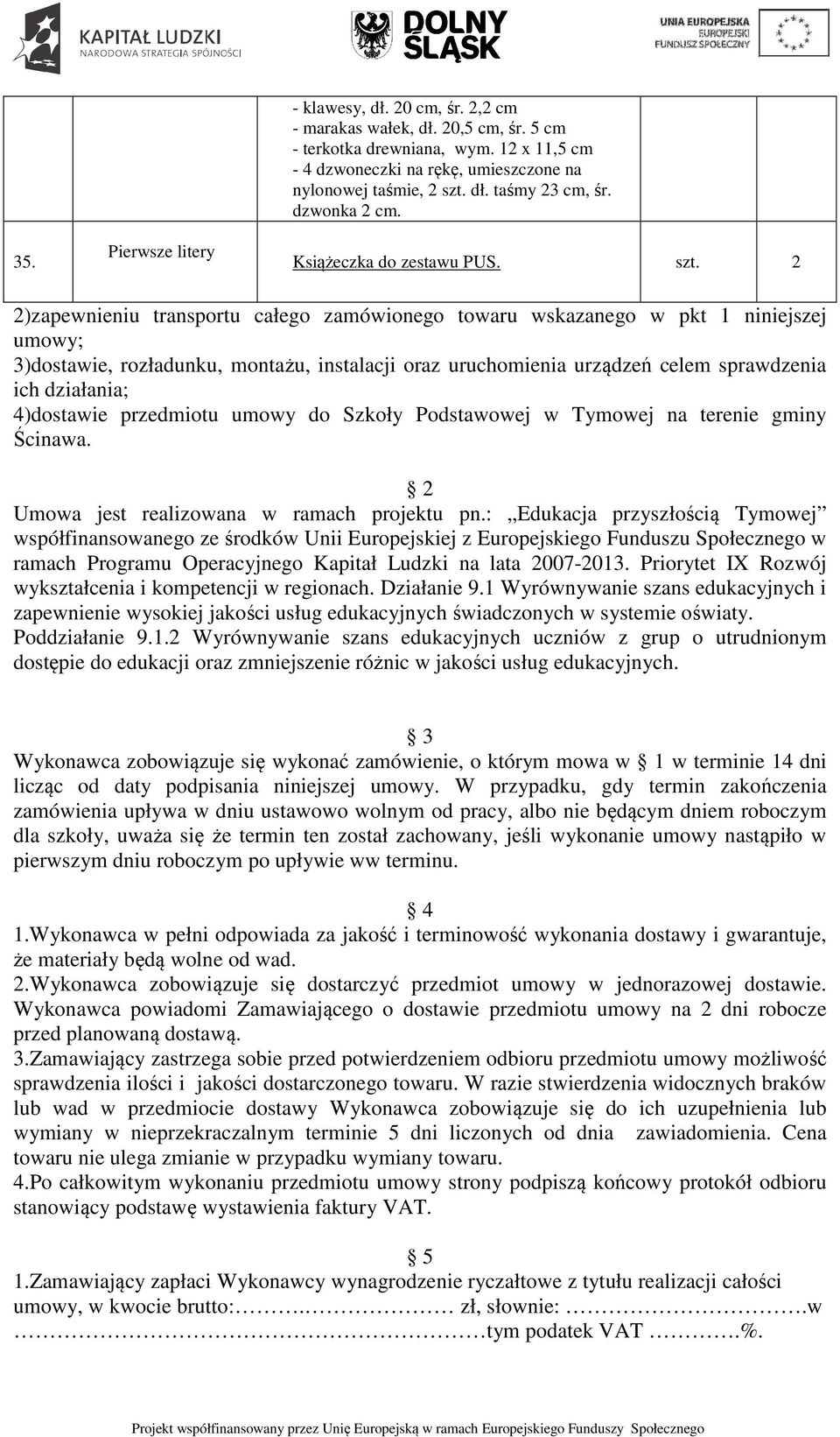 2 2)zapewnieniu transportu całego zamówionego towaru wskazanego w pkt 1 niniejszej umowy; 3)dostawie, rozładunku, montażu, instalacji oraz uruchomienia urządzeń celem sprawdzenia ich działania;