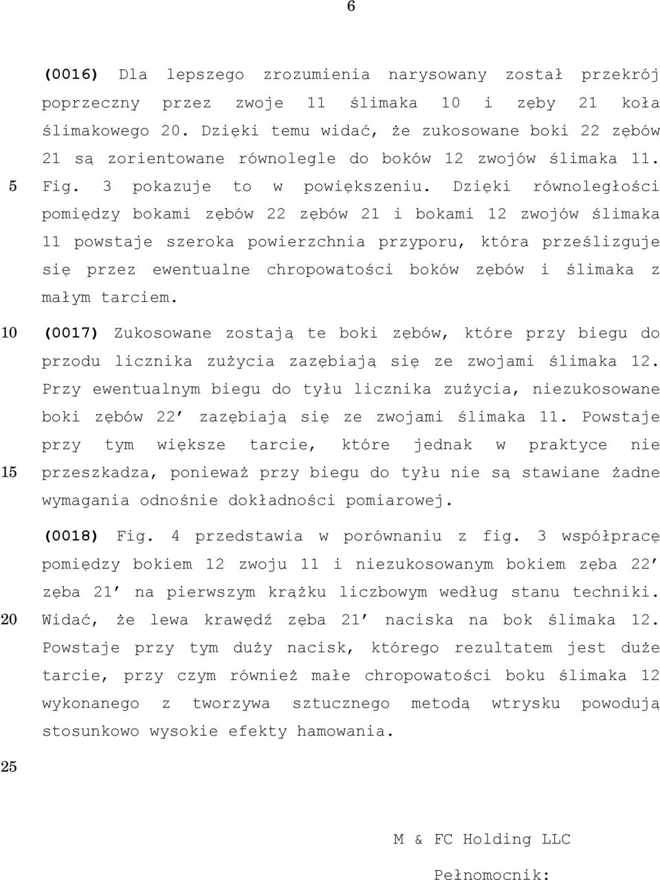 Dzięki równoległości pomiędzy bokami zębów 22 zębów 21 i bokami 12 zwojów ślimaka 11 powstaje szeroka powierzchnia przyporu, która prześlizguje się przez ewentualne chropowatości boków zębów i