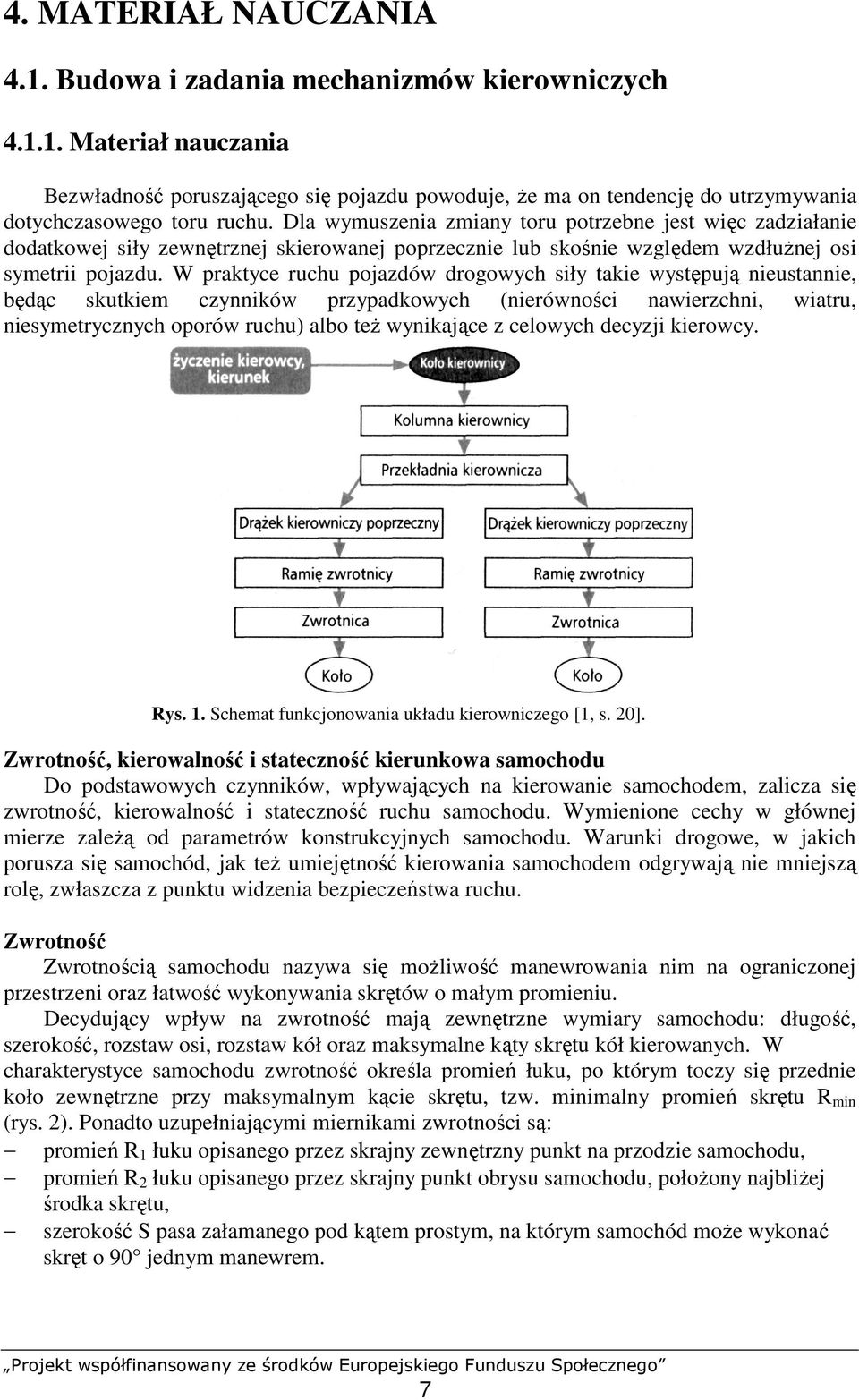W praktyce ruchu pojazdów drogowych siły takie występują nieustannie, będąc skutkiem czynników przypadkowych (nierówności nawierzchni, wiatru, niesymetrycznych oporów ruchu) albo teŝ wynikające z
