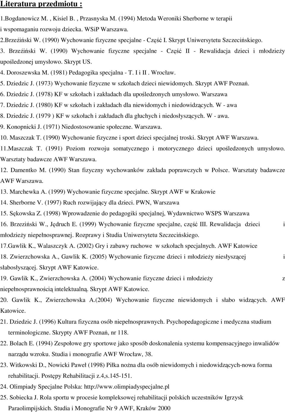 (1990) Wychowanie fizyczne specjalne - Część II - Rewalidacja dzieci i młodzieŝy upośledzonej umysłowo. Skrypt US. 4. Doroszewska M. (1981) Pedagogika specjalna - T. I i II. Wrocław. 5. Dziedzic J.