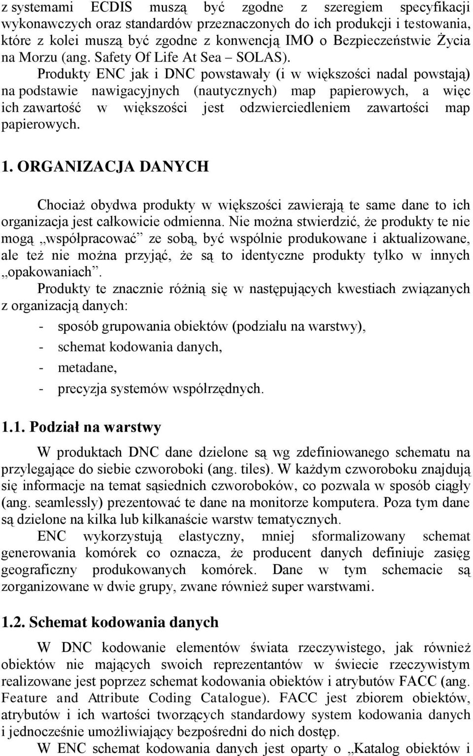 Produkty ENC jak i DNC powstawały (i w większości nadal powstają) na podstawie nawigacyjnych (nautycznych) map papierowych, a więc ich zawartość w większości jest odzwierciedleniem zawartości map