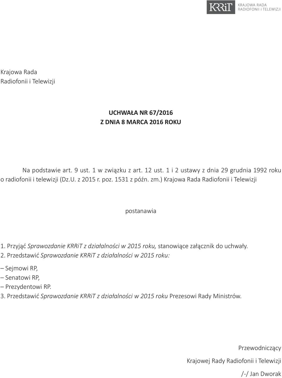 Przyjąć Sprawozdanie KRRiT z działalności w 2015 roku, stanowiące załącznik do uchwały. 2. Przedstawić Sprawozdanie KRRiT z działalności w 2015 roku: Sejmowi RP, Senatowi RP, Prezydentowi RP.