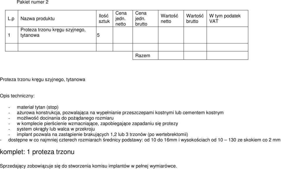 W tym podatek VAT Razem Proteza trzonu kręgu szyjnego, tytanowa Opis techniczny: - materiał tytan (stop) - aŝurowa konstrukcja, pozwalająca na wypełnianie przeszczepami kostnymi lub cementem