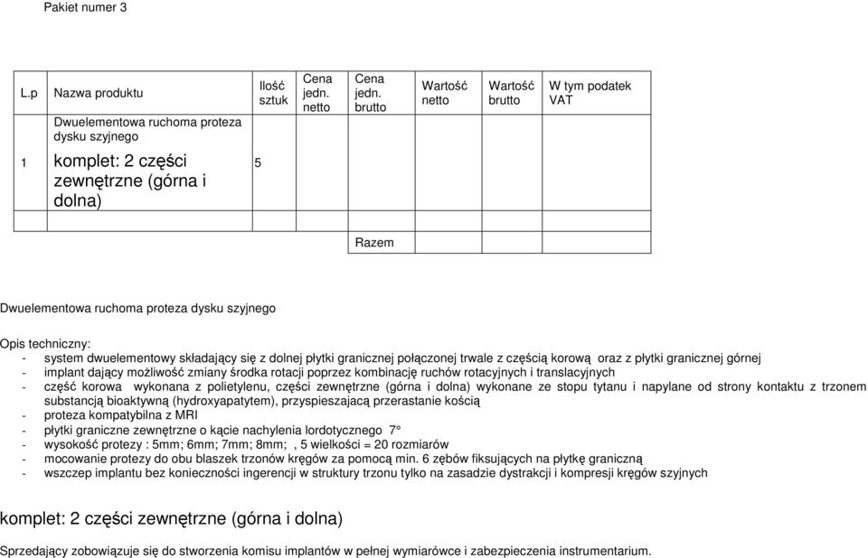 W tym podatek VAT 1 komplet: 2 części zewnętrzne (górna i dolna) 5 Razem Dwuelementowa ruchoma proteza dysku szyjnego Opis techniczny: - system dwuelementowy składający się z dolnej płytki granicznej