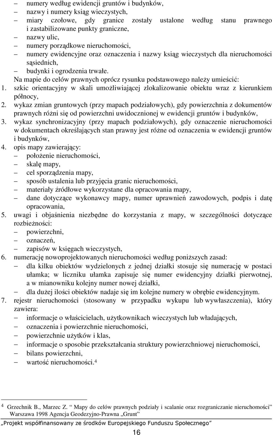 Na mapie do celów prawnych oprócz rysunku podstawowego naleŝy umieścić: 1. szkic orientacyjny w skali umoŝliwiającej zlokalizowanie obiektu wraz z kierunkiem północy, 2.
