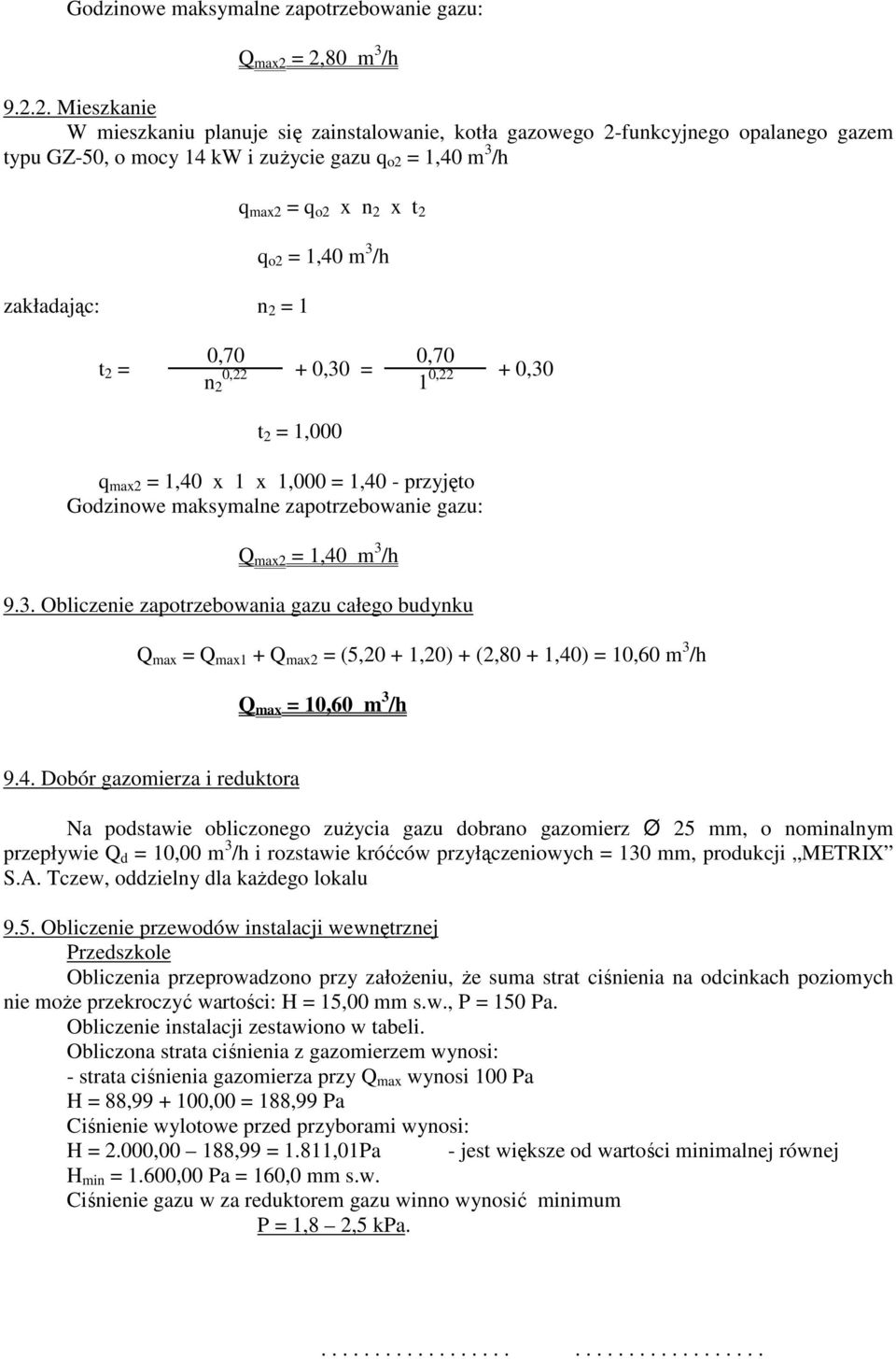 max2 = q o2 x n 2 x t 2 q o2 = 1,40 m 3 /h t 2 = 0,70 0,70 0,22 + 0,30 = n 2 1 0,22 + 0,30 t 2 = 1,000 q max2 = 1,40 x 1 x 1,000 = 1,40 - przyjęto = 1,40 m 3 /h 9.3. Obliczenie zapotrzebowania gazu całego budynku Q max = Q max1 + Q max2 = (5,20 + 1,20) + (2,80 + 1,40) = 10,60 m 3 /h Q max = 10,60 m 3 /h 9.