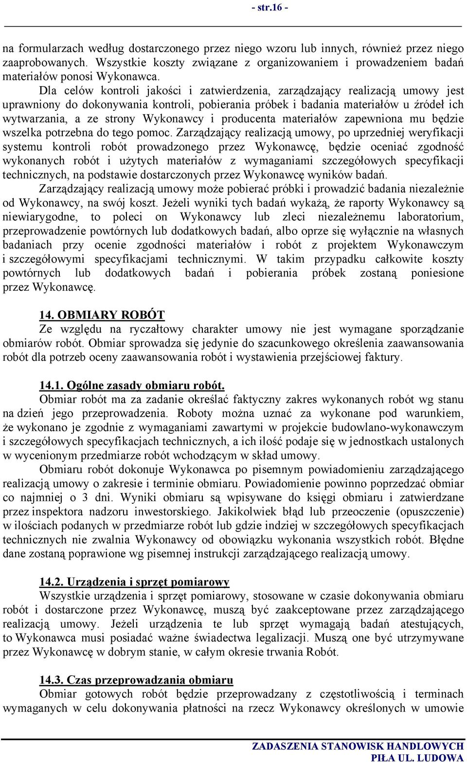 Dla celów kontroli jakości i zatwierdzenia, zarządzający realizacją umowy jest uprawniony do dokonywania kontroli, pobierania próbek i badania materiałów u źródeł ich wytwarzania, a ze strony