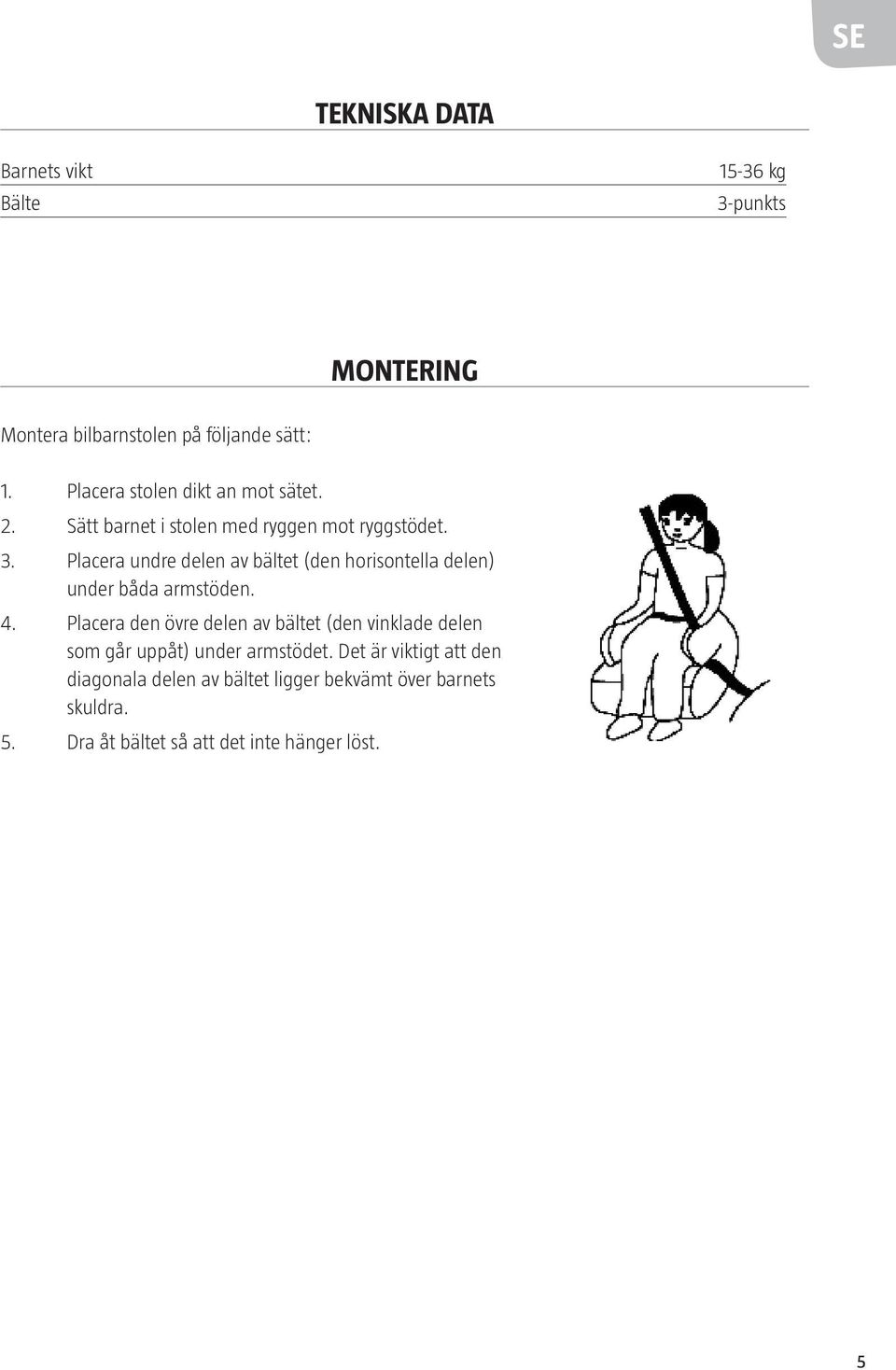 Placera undre delen av bältet (den horisontella delen) under båda armstöden. 4.