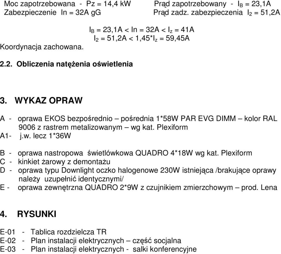 WYKAZ OPRAW A - oprawa EKOS bezpośrednio pośrednia 1*58W PAR EVG DIMM kolor RAL 9006 z rastrem metalizowanym wg kat. Plexiform A1- j.w. lecz 1*36W B - oprawa nastropowa świetlówkowa QUADRO 4*18W wg kat.